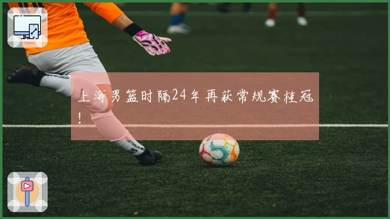 上海男篮时隔24年再获常规赛桂冠！